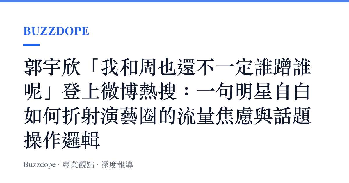 郭宇欣「我和周也還不一定誰蹭誰呢」登上微博熱搜：一句明星自白如何折射演藝圈的流量焦慮與話題操作邏輯