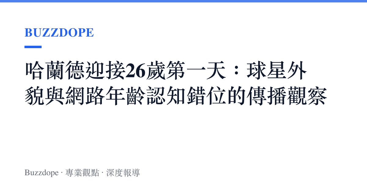 哈蘭德迎接26歲第一天：球星外貌與網路年齡認知錯位的傳播觀察