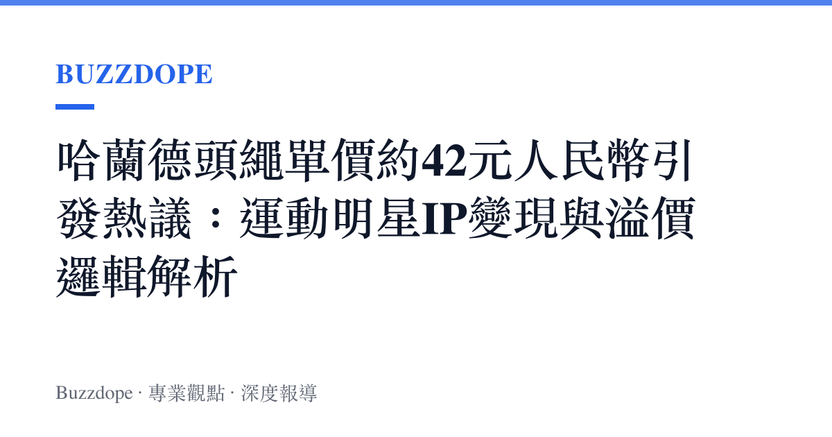 哈蘭德頭繩單價約42元人民幣引發熱議：運動明星IP變現與溢價邏輯解析