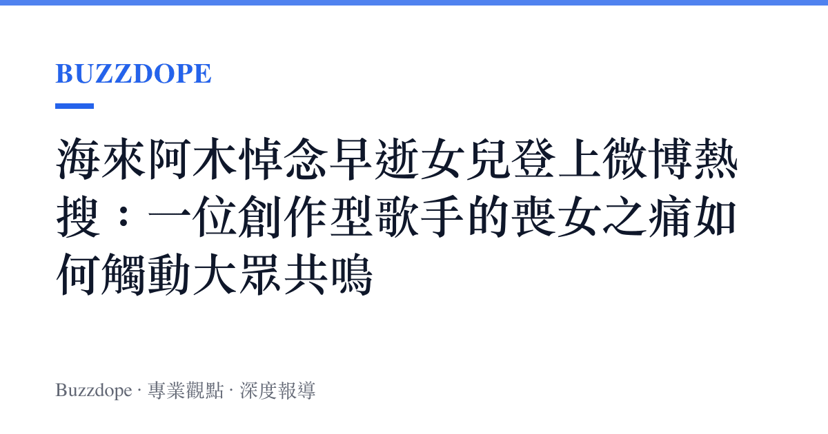 海來阿木悼念早逝女兒登上微博熱搜：一位創作型歌手的喪女之痛如何觸動大眾共鳴