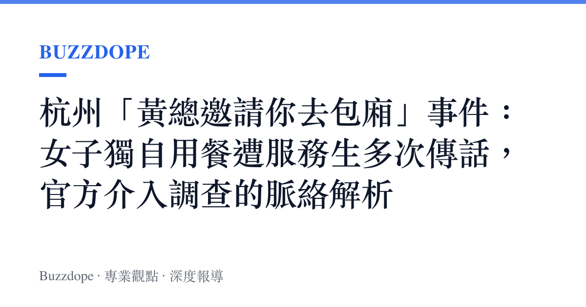杭州「黃總邀請你去包廂」事件：女子獨自用餐遭服務生多次傳話，官方介入調查的脈絡解析
