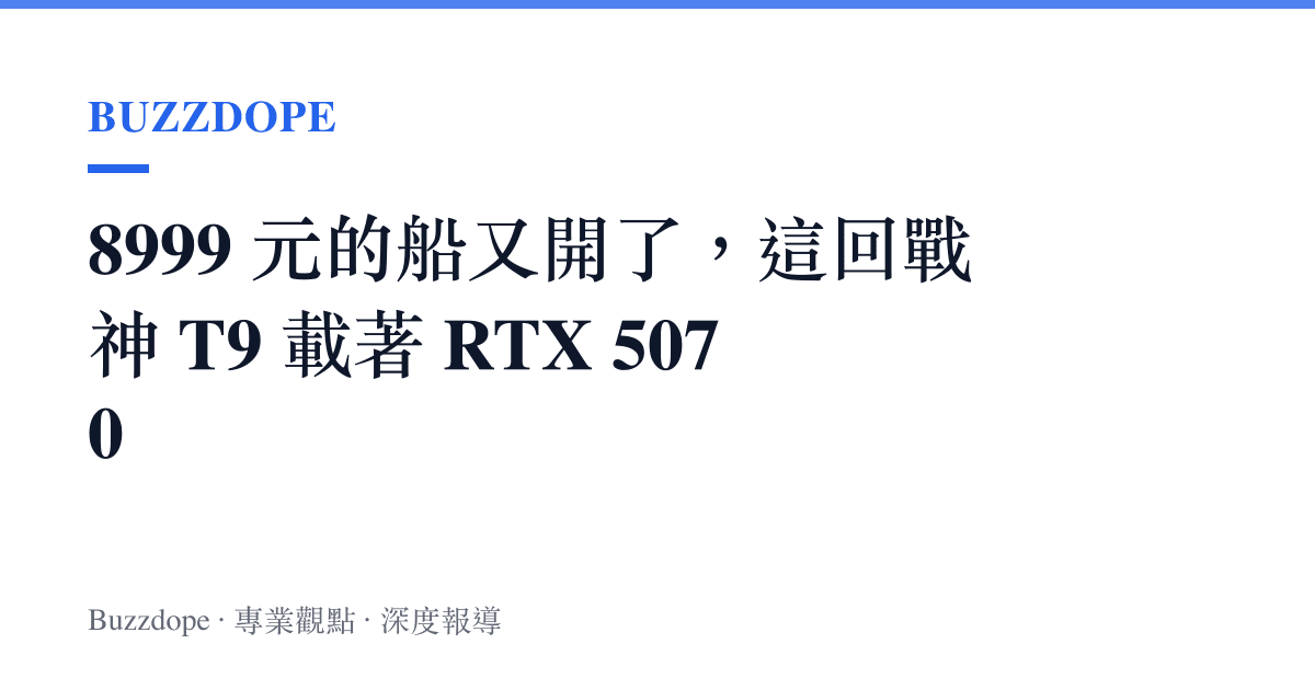 8999 元的船又開了，這回戰神 T9 載著 RTX 5070