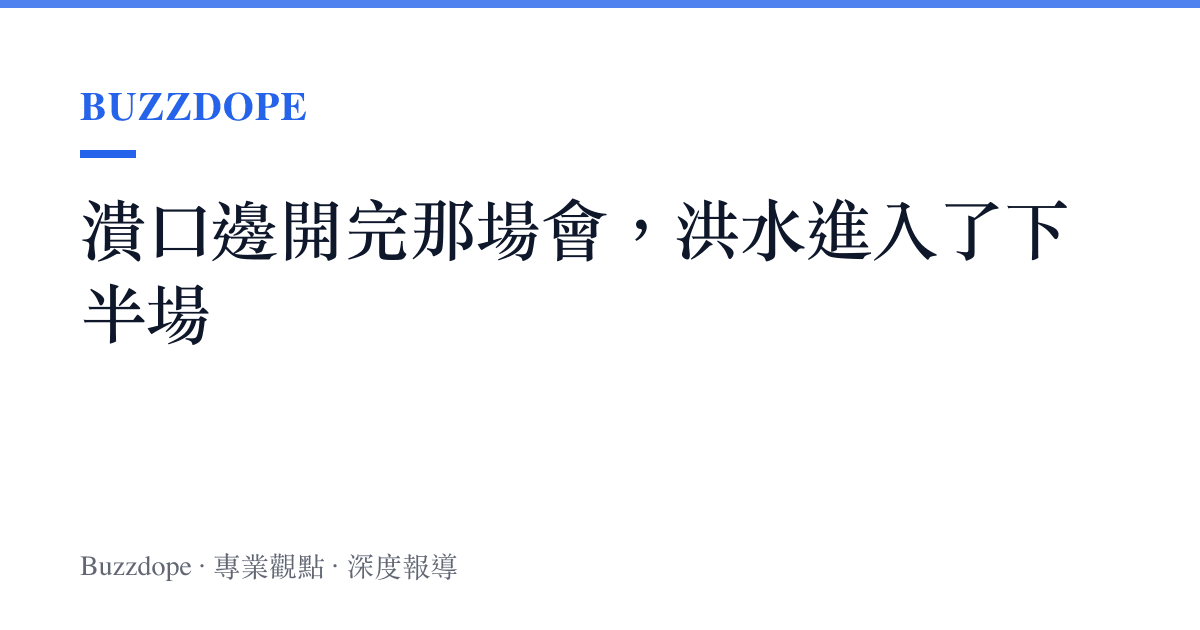 潰口邊開完那場會，洪水進入了下半場