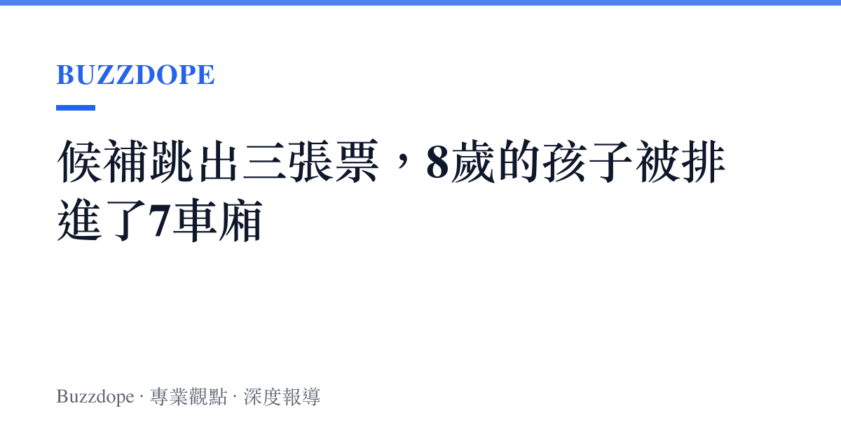 候補跳出三張票，8歲的孩子被排進了7車廂