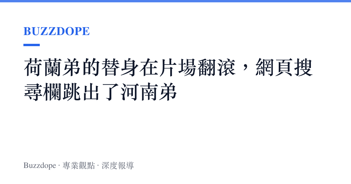 荷蘭弟的替身在片場翻滾，網頁搜尋欄跳出了河南弟