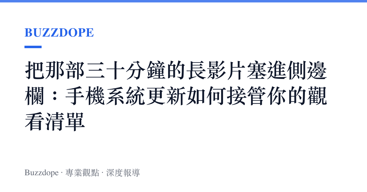 把那部三十分鐘的長影片塞進側邊欄：手機系統更新如何接管你的觀看清單