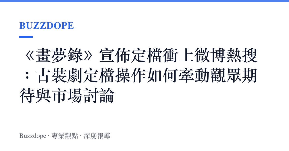 《畫夢錄》宣佈定檔衝上微博熱搜：古裝劇定檔操作如何牽動觀眾期待與市場討論