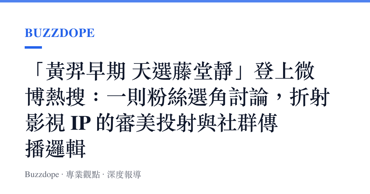 「黃羿早期 天選藤堂靜」登上微博熱搜：一則粉絲選角討論，折射影視 IP 的審美投射與社羣傳播邏輯