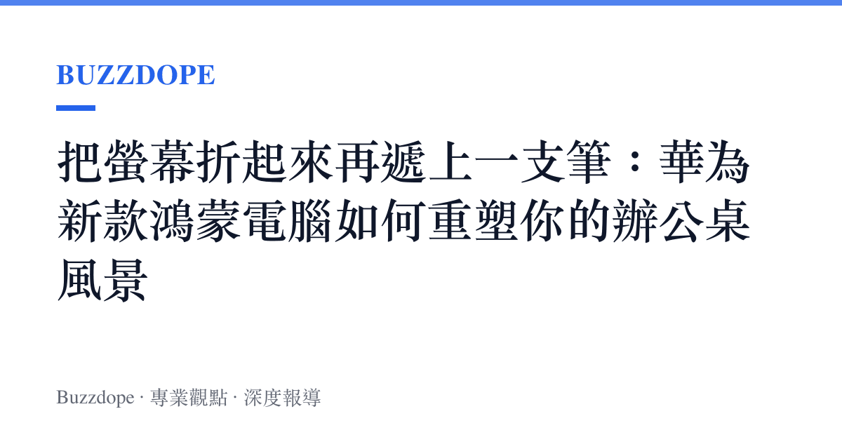 把螢幕折起來再遞上一支筆：華為新款鴻蒙電腦如何重塑你的辦公桌風景