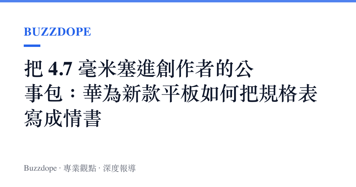 把 4.7 毫米塞進創作者的公事包：華為新款平板如何把規格表寫成情書