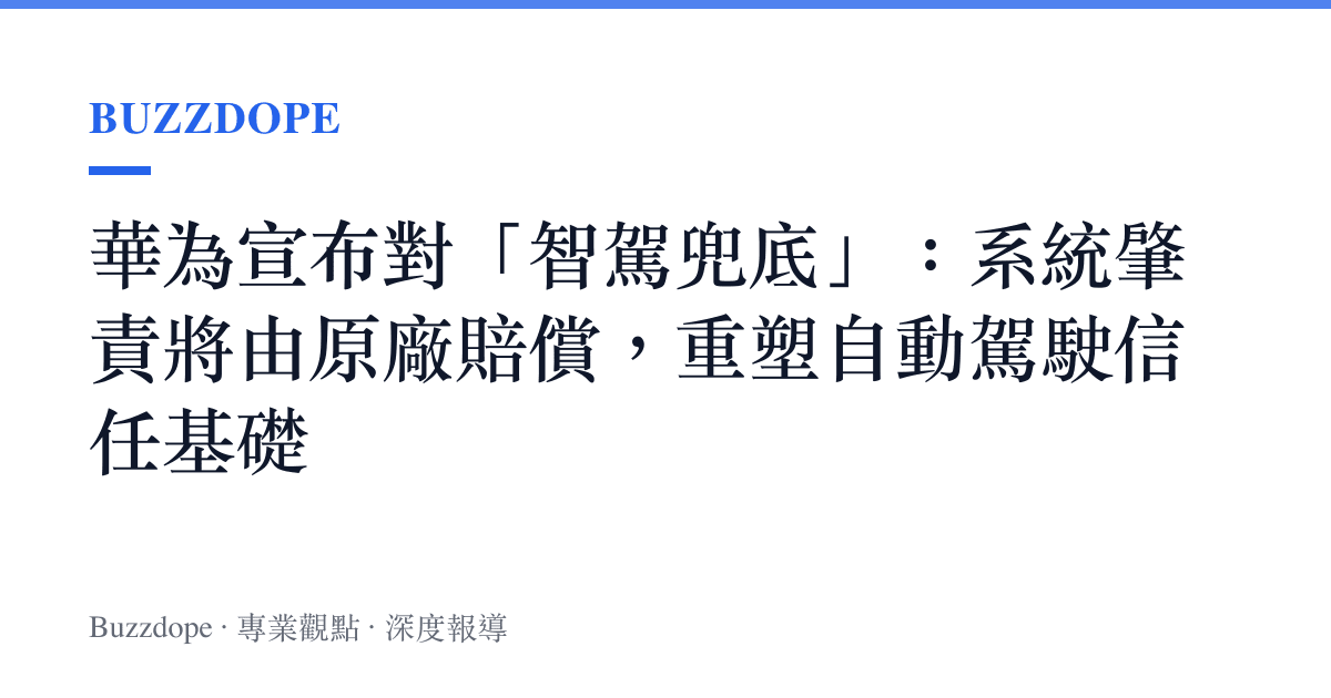 華為宣布對「智駕兜底」：系統肇責將由原廠賠償，重塑自動駕駛信任基礎