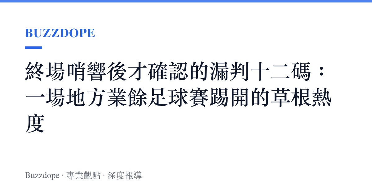終場哨響後才確認的漏判十二碼：一場地方業餘足球賽踢開的草根熱度