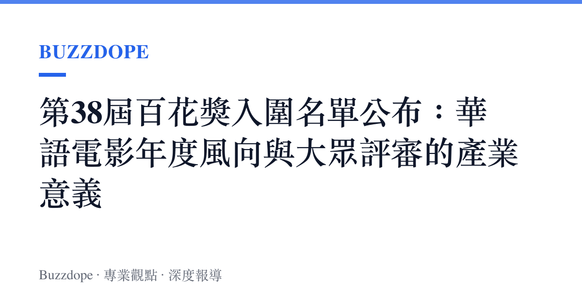 第38屆百花獎入圍名單公布：華語電影年度風向與大眾評審的產業意義