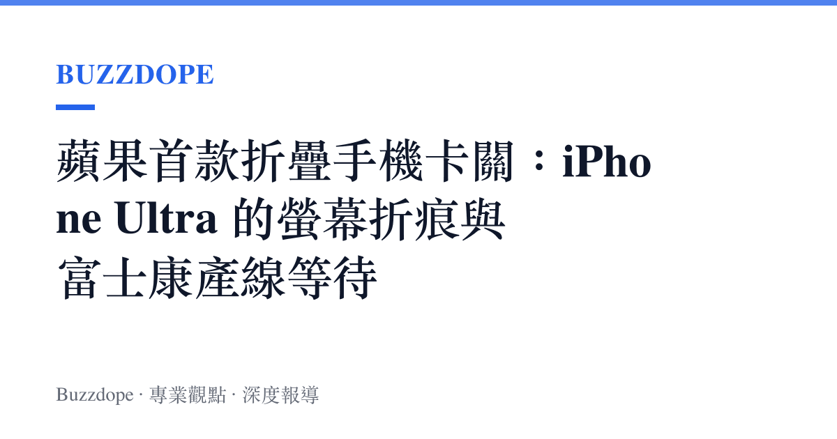 蘋果首款折疊手機卡關：iPhone Ultra 的螢幕折痕與富士康產線等待