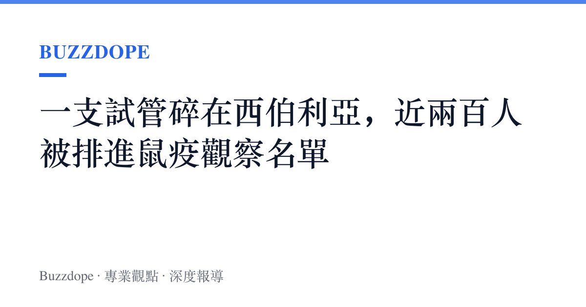一支試管碎在西伯利亞，近兩百人被排進鼠疫觀察名單