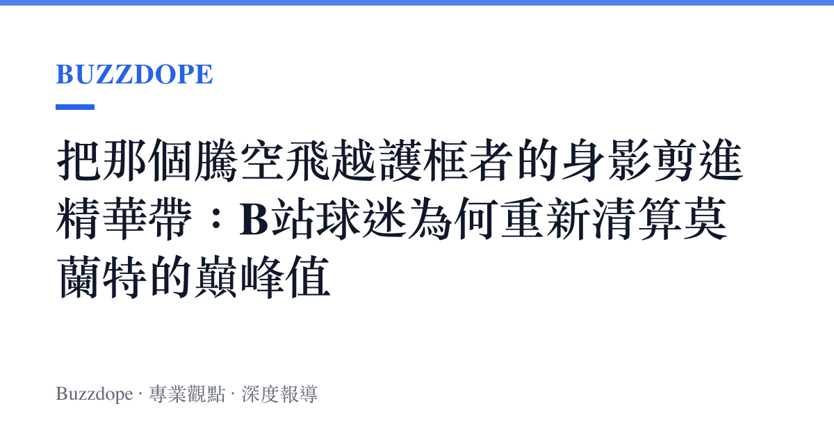 把那個騰空飛越護框者的身影剪進精華帶：B站球迷為何重新清算莫蘭特的巔峯值