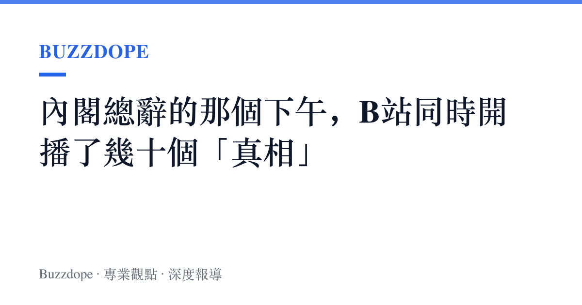 內閣總辭的那個下午，B站同時開播了幾十個「真相」