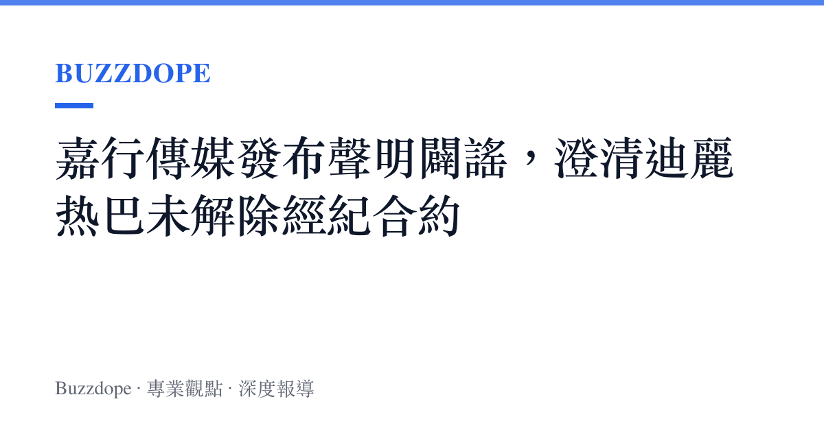 嘉行傳媒發布聲明闢謠，澄清迪麗热巴未解除經紀合約