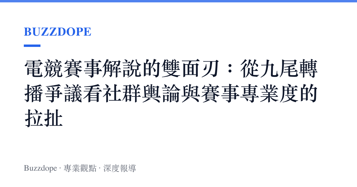 電競賽事解說的雙面刃：從九尾轉播爭議看社群輿論與賽事專業度的拉扯