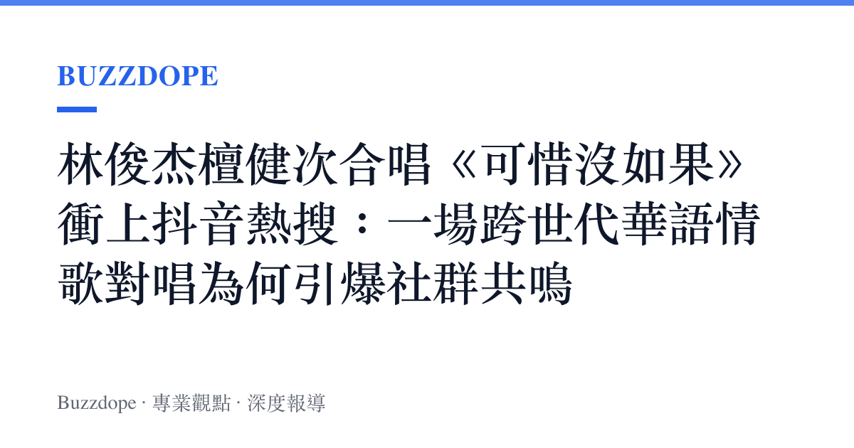 林俊傑檀健次合唱《可惜沒如果》衝上抖音熱搜：一場跨世代華語情歌對唱為何引爆社羣共鳴