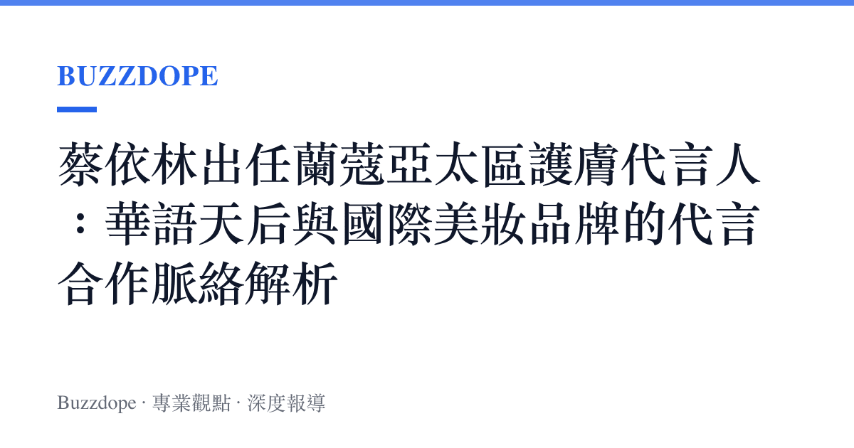 蔡依林出任蘭蔻亞太區護膚代言人：華語天後與國際美妝品牌的代言合作脈絡解析