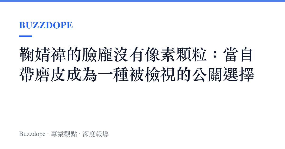 鞠婧禕的臉龐沒有像素顆粒：當自帶磨皮成為一種被檢視的公關選擇