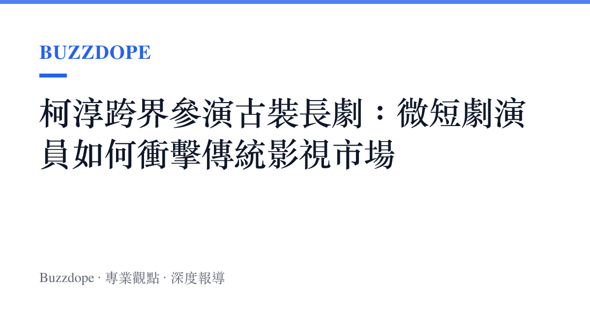 柯淳跨界參演古裝長劇：微短劇演員如何衝擊傳統影視市場