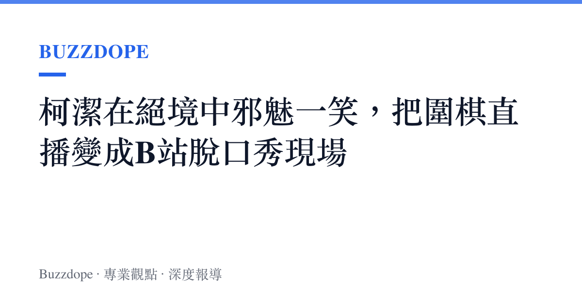 柯潔在絕境中邪魅一笑，把圍棋直播變成B站脫口秀現場