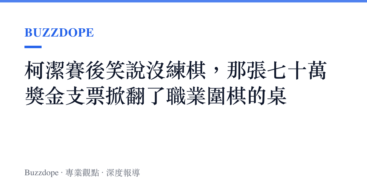 柯潔賽後笑說沒練棋，那張七十萬獎金支票掀翻了職業圍棋的桌
