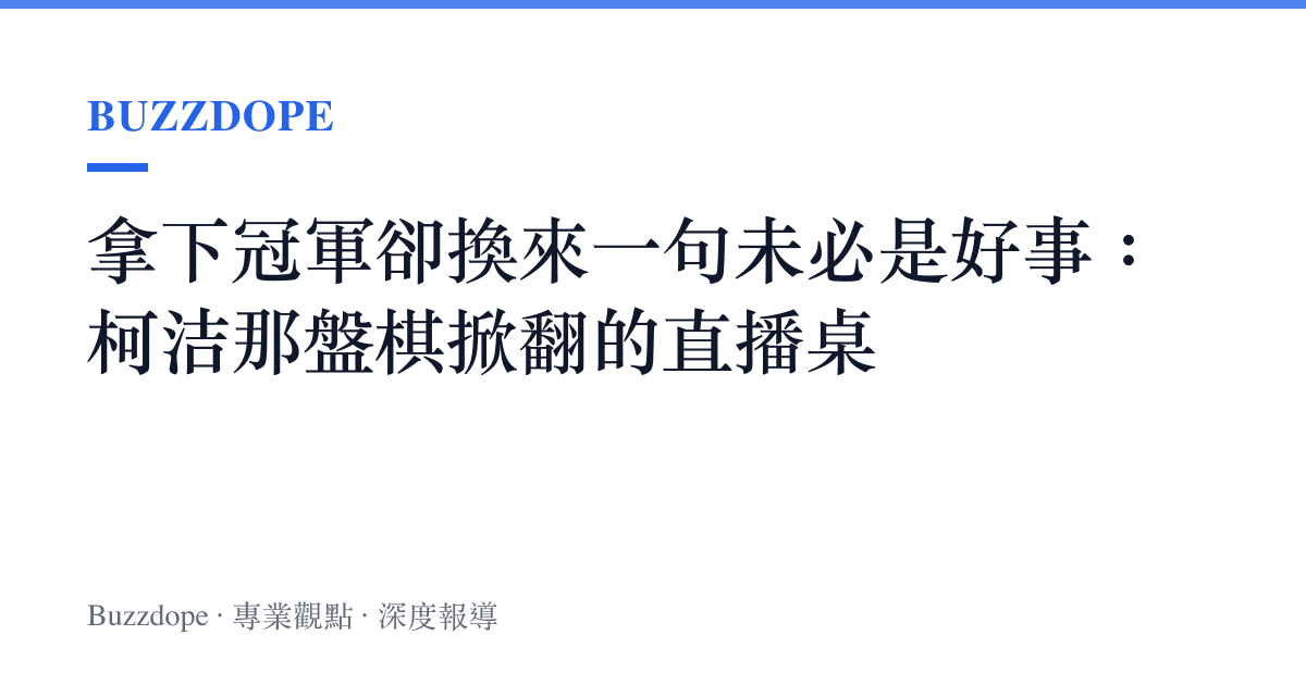 拿下冠軍卻換來一句未必是好事：柯潔那盤棋掀翻的直播桌