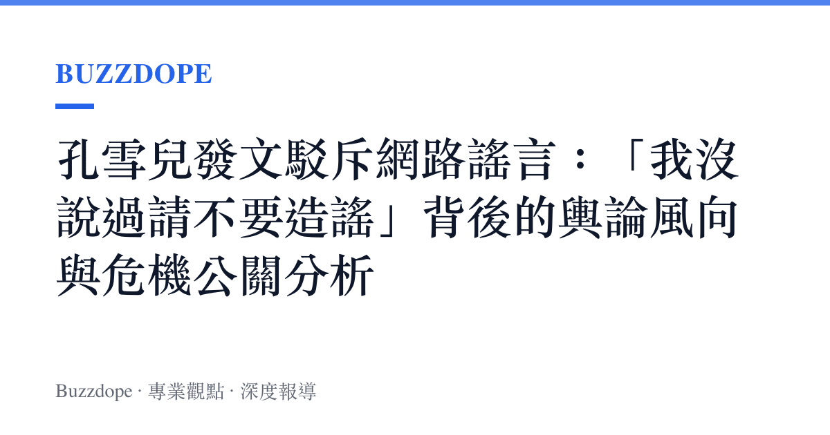 孔雪兒發文駁斥網路謠言：「我沒說過請不要造謠」背後的輿論風向與危機公關分析