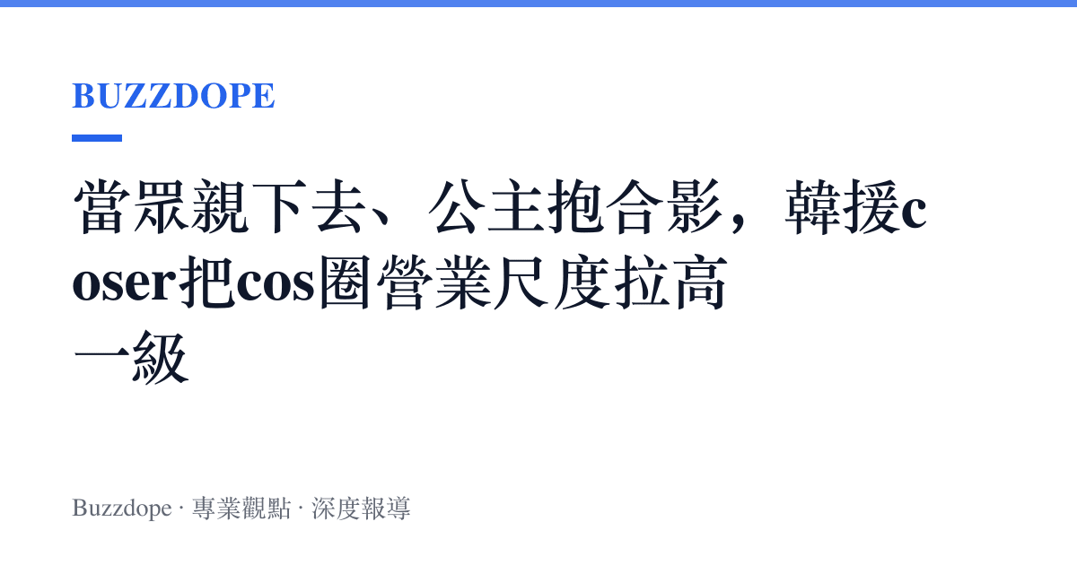 當眾親下去、公主抱合影，韓援coser把cos圈營業尺度拉高一級
