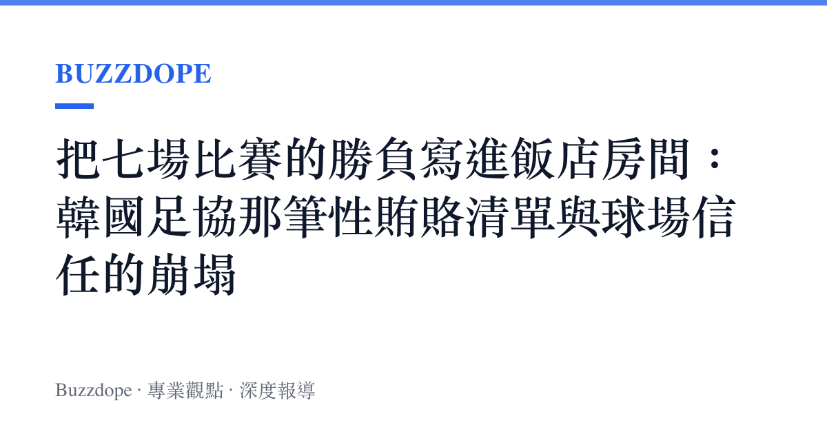 把七場比賽的勝負寫進飯店房間：韓國足協那筆性賄賂清單與球場信任的崩塌