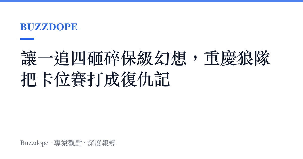 讓一追四砸碎保級幻想，重慶狼隊把卡位賽打成復仇記