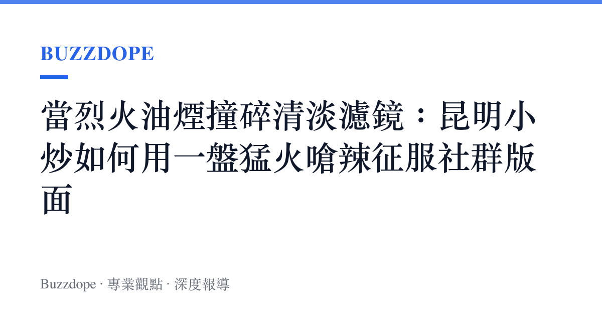 當烈火油煙撞碎清淡濾鏡：昆明小炒如何用一盤猛火嗆辣徵服社羣版面