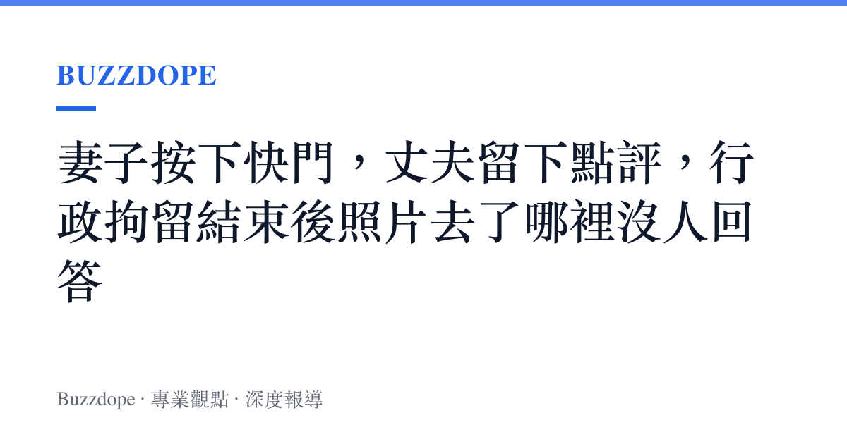 妻子按下快門，丈夫留下點評，行政拘留結束後照片去了哪裡沒人回答