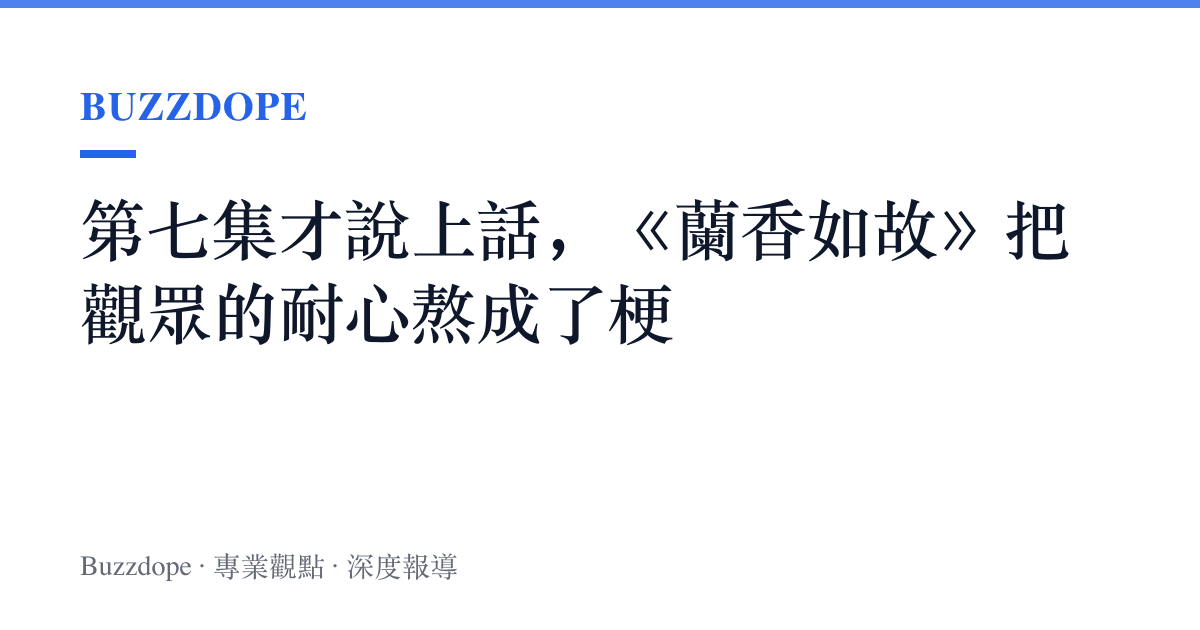 第七集才說上話，《蘭香如故》把觀眾的耐心熬成了梗
