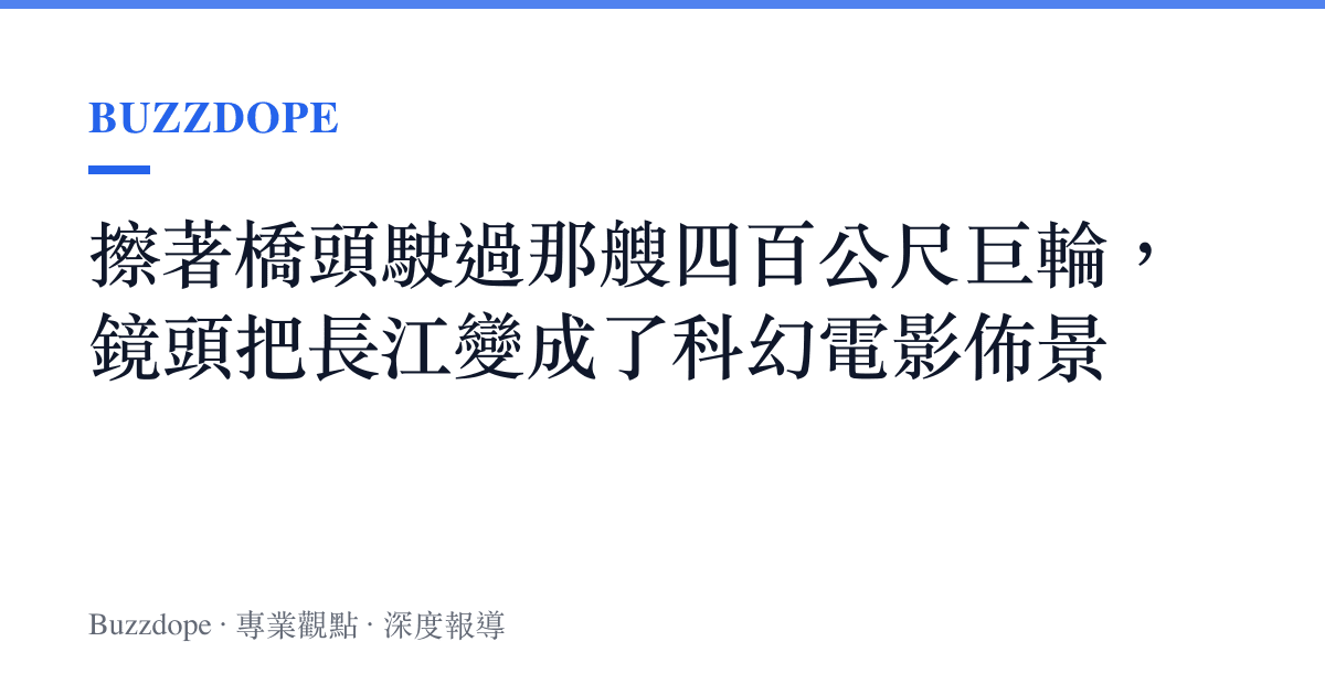 擦著橋頭駛過那艘四百公尺巨輪，鏡頭把長江變成了科幻電影佈景