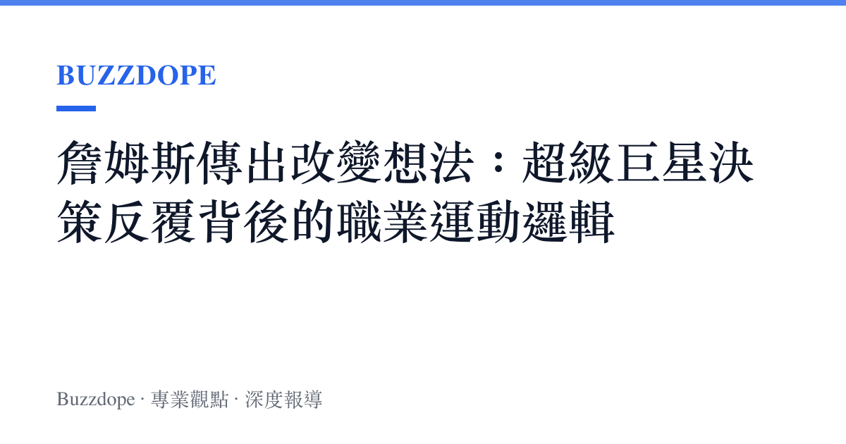 詹姆斯傳出改變想法：超級巨星決策反覆背後的職業運動邏輯