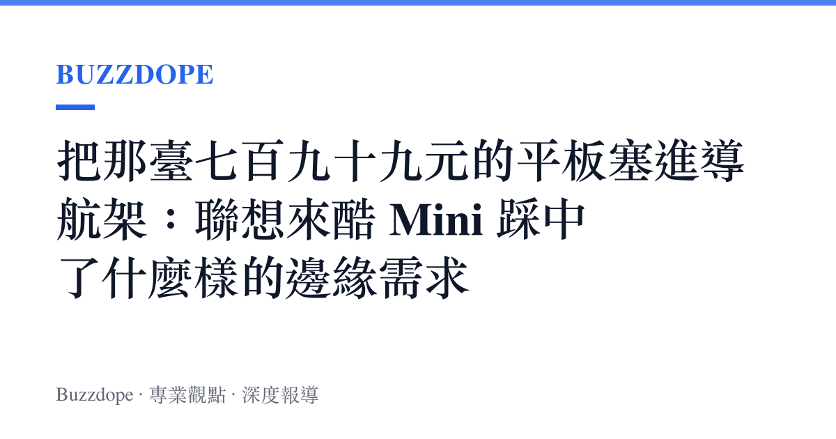 把那臺七百九十九元的平板塞進導航架：聯想來酷 Mini 踩中了什麼樣的邊緣需求
