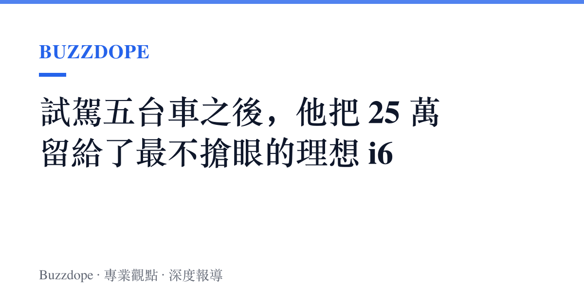 試駕五臺車之後，他把 25 萬留給了最不搶眼的理想 i6