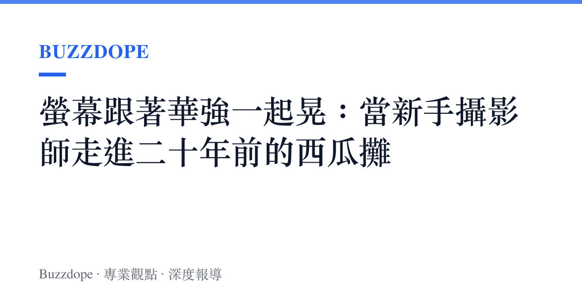 螢幕跟著華強一起晃：當新手攝影師走進二十年前的西瓜攤