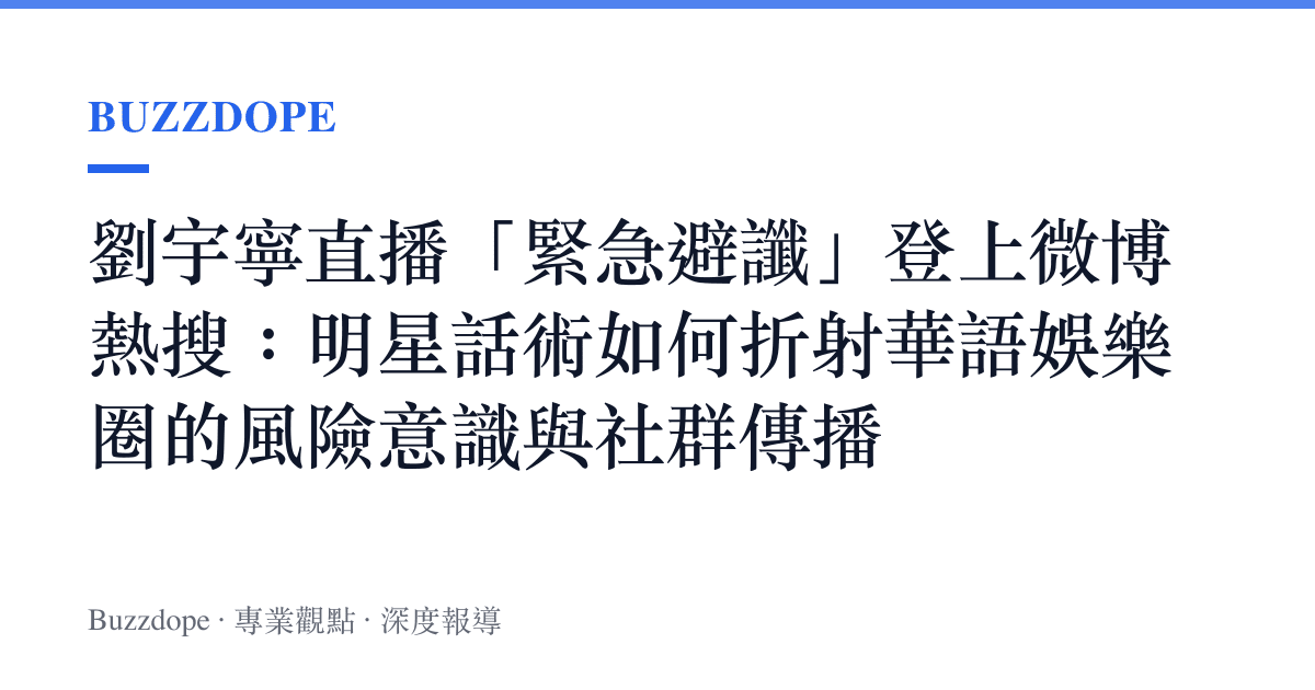 劉宇寧直播「緊急避讖」登上微博熱搜：明星話術如何折射華語娛樂圈的風險意識與社羣傳播