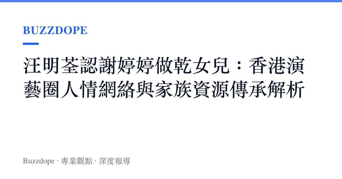 汪明荃認謝婷婷做乾女兒：香港演藝圈人情網絡與家族資源傳承解析