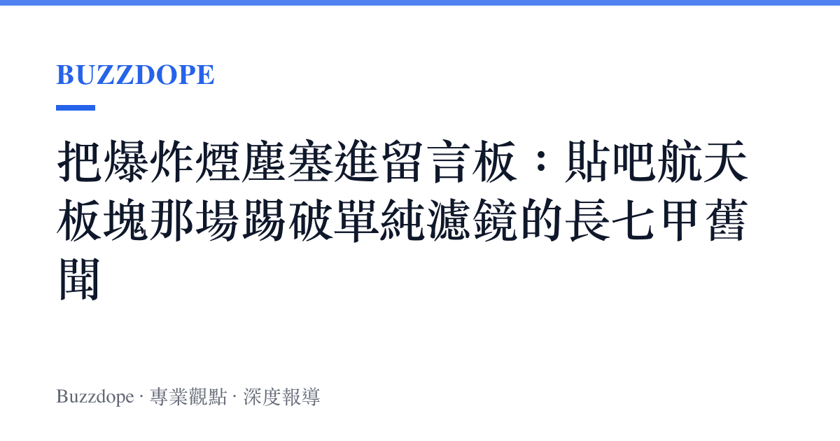 把爆炸煙塵塞進留言板：貼吧航天板塊那場踢破單純濾鏡的長七甲舊聞