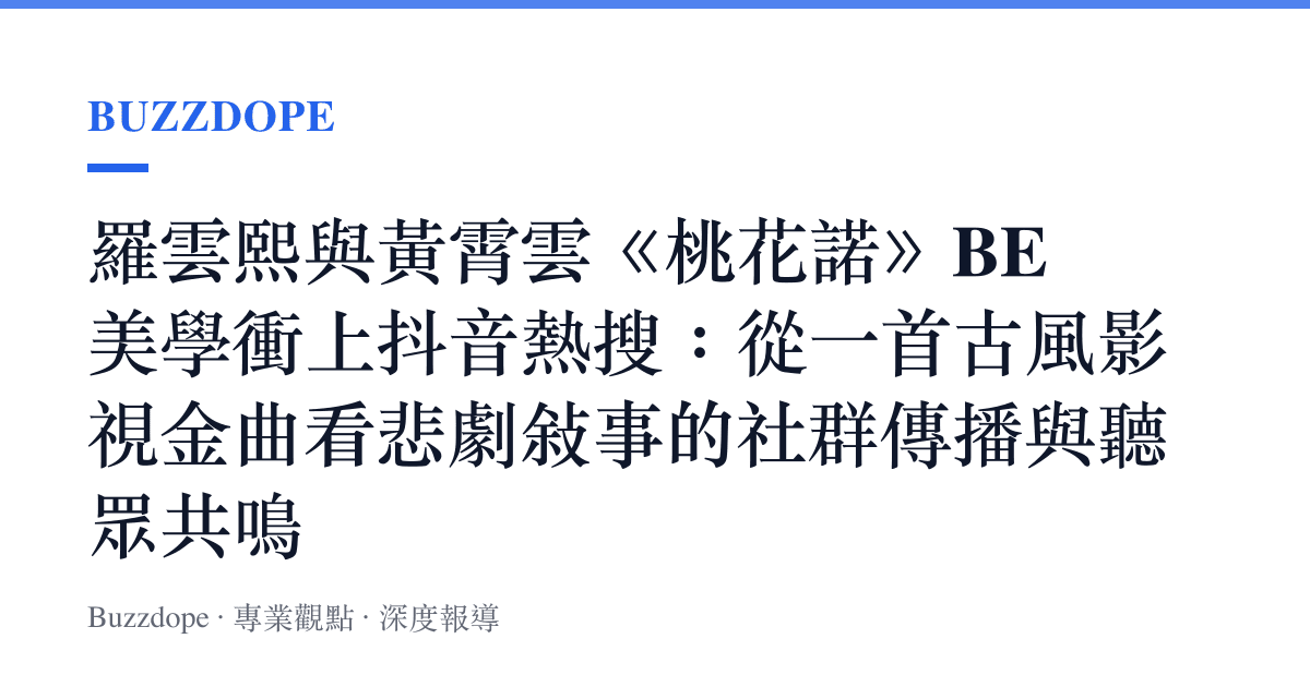 羅雲熙與黃霄雲《桃花諾》BE 美學衝上抖音熱搜：從一首古風影視金曲看悲劇敘事的社羣傳播與聽眾共鳴