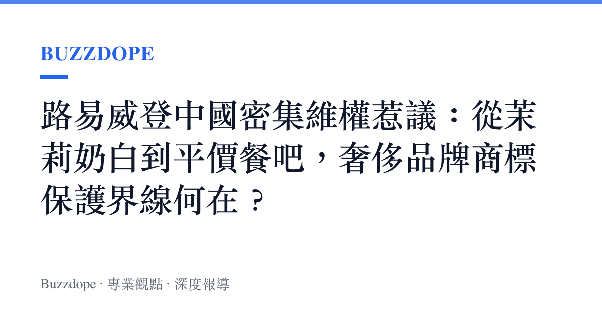 路易威登中國密集維權惹議：從茉莉奶白到平價餐吧，奢侈品牌商標保護界線何在？