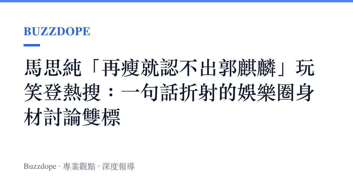 馬思純「再瘦就認不出郭麒麟」玩笑登熱搜：一句話折射的娛樂圈身材討論雙標