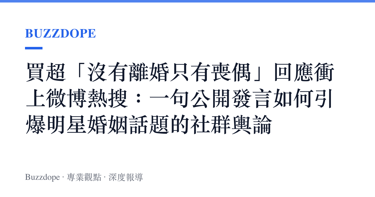 買超「沒有離婚只有喪偶」回應衝上微博熱搜：一句公開發言如何引爆明星婚姻話題的社羣輿論