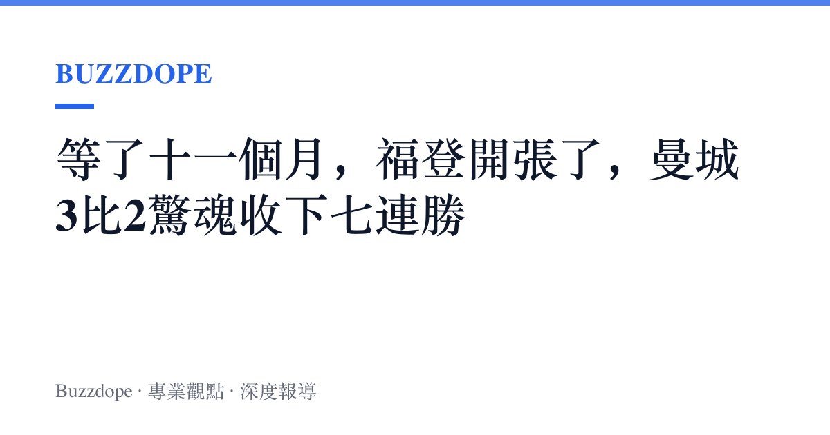 等了十一個月，福登開張了，曼城3比2驚魂收下七連勝